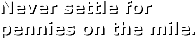 Never settle for pennies on the mile.